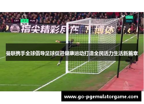 曼联携手全球倡导足球促进健康运动打造全民活力生活新篇章