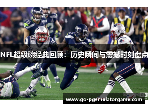 NFL超级碗经典回顾：历史瞬间与震撼时刻盘点