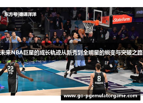 未来NBA巨星的成长轨迹从新秀到全明星的蜕变与突破之路