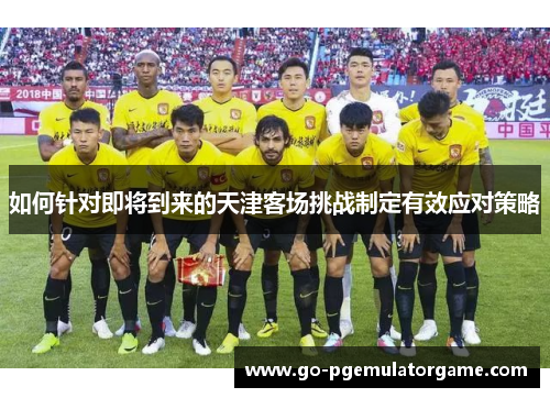 如何针对即将到来的天津客场挑战制定有效应对策略