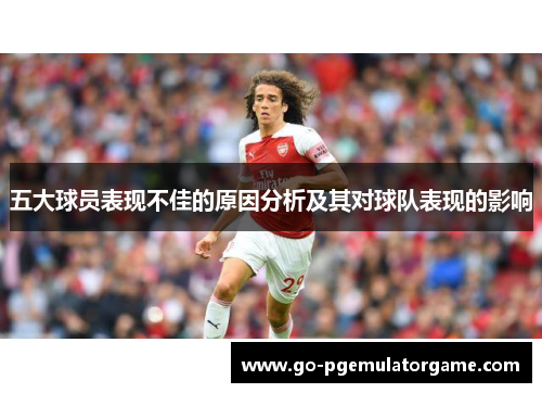 五大球员表现不佳的原因分析及其对球队表现的影响