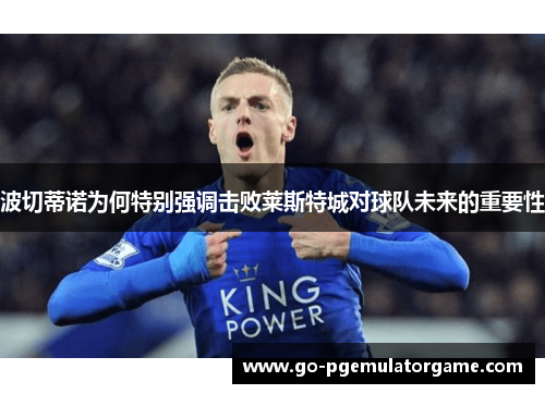 波切蒂诺为何特别强调击败莱斯特城对球队未来的重要性
