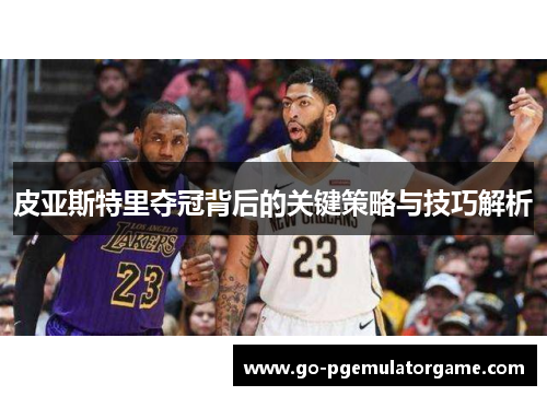 皮亚斯特里夺冠背后的关键策略与技巧解析