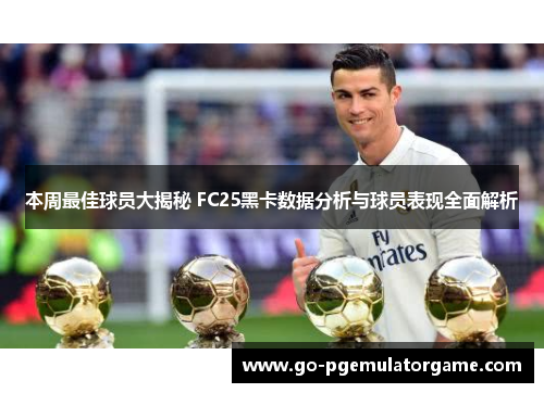 本周最佳球员大揭秘 FC25黑卡数据分析与球员表现全面解析