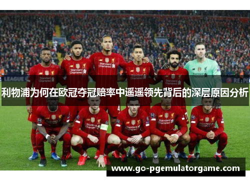 利物浦为何在欧冠夺冠赔率中遥遥领先背后的深层原因分析