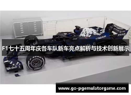 F1七十五周年庆各车队新车亮点解析与技术创新展示
