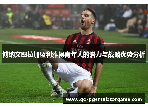 博纳文图拉加盟利雅得青年人的潜力与战略优势分析