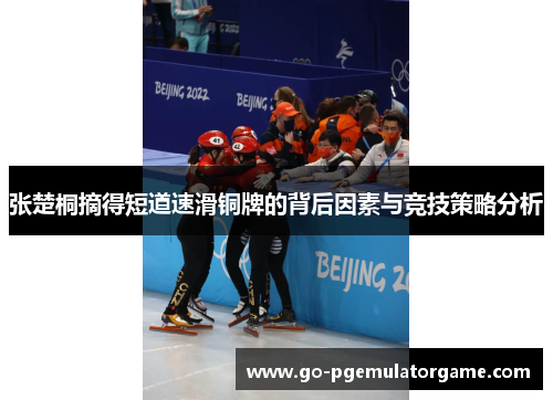 张楚桐摘得短道速滑铜牌的背后因素与竞技策略分析
