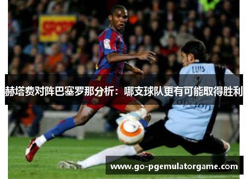 赫塔费对阵巴塞罗那分析：哪支球队更有可能取得胜利
