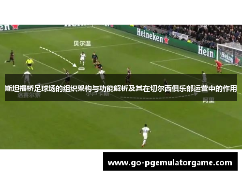 斯坦福桥足球场的组织架构与功能解析及其在切尔西俱乐部运营中的作用