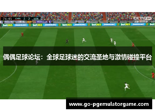 偶偶足球论坛：全球足球迷的交流圣地与激情碰撞平台