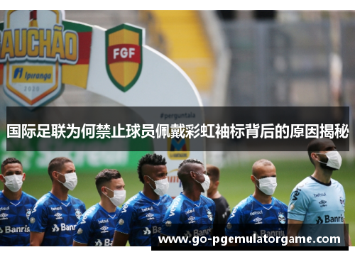 国际足联为何禁止球员佩戴彩虹袖标背后的原因揭秘