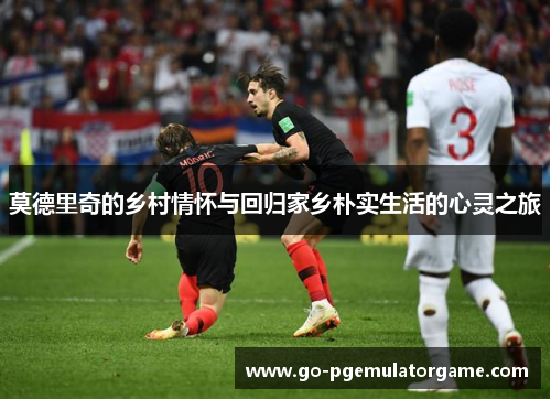 莫德里奇的乡村情怀与回归家乡朴实生活的心灵之旅 莫德里奇的乡村情怀与回归家乡朴实生活的心灵之旅