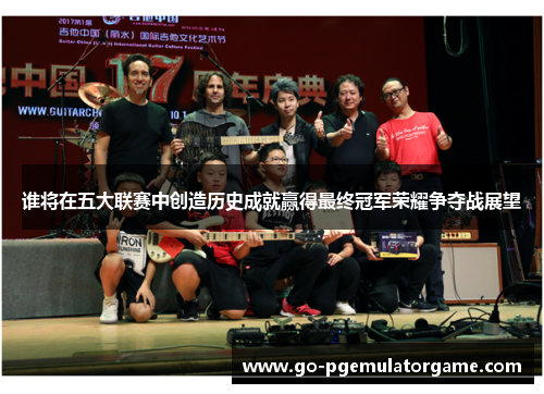 谁将在五大联赛中创造历史成就赢得最终冠军荣耀争夺战展望