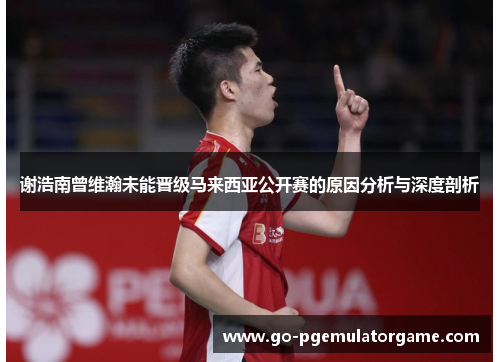 谢浩南曾维瀚未能晋级马来西亚公开赛的原因分析与深度剖析
