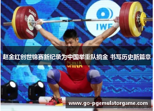 赵金红创世锦赛新纪录为中国举重队摘金 书写历史新篇章