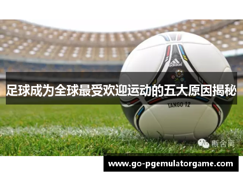 足球成为全球最受欢迎运动的五大原因揭秘 足球成为全球最受欢迎运动的五大原因揭秘