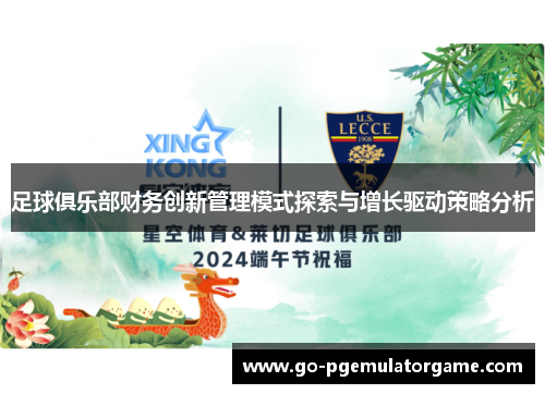 足球俱乐部财务创新管理模式探索与增长驱动策略分析 足球俱乐部财务创新管理模式探索与增长驱动策略分析