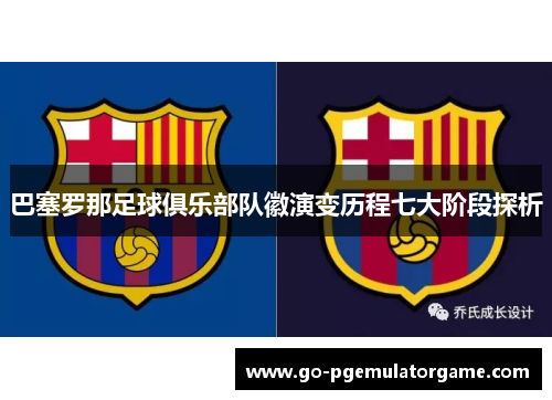 巴塞罗那足球俱乐部队徽演变历程七大阶段探析 巴塞罗那足球俱乐部队徽演变历程七大阶段探析