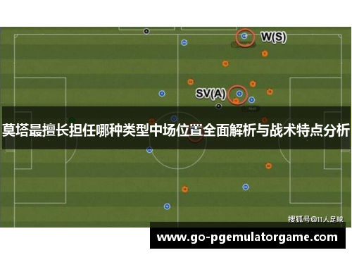 莫塔最擅长担任哪种类型中场位置全面解析与战术特点分析