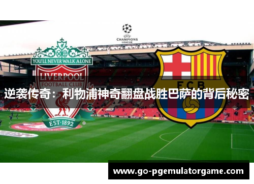 逆袭传奇：利物浦神奇翻盘战胜巴萨的背后秘密