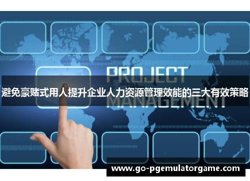 避免豪赌式用人提升企业人力资源管理效能的三大有效策略