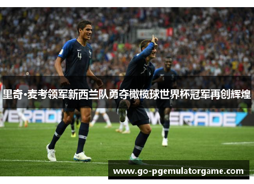 里奇·麦考领军新西兰队勇夺橄榄球世界杯冠军再创辉煌 里奇·麦考领军新西兰队勇夺橄榄球世界杯冠军再创辉煌