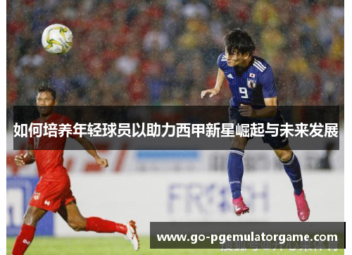 如何培养年轻球员以助力西甲新星崛起与未来发展