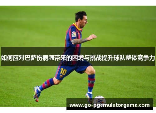 如何应对巴萨伤病潮带来的困境与挑战提升球队整体竞争力