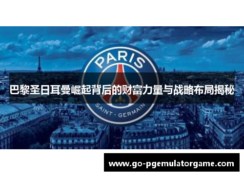 巴黎圣日耳曼崛起背后的财富力量与战略布局揭秘