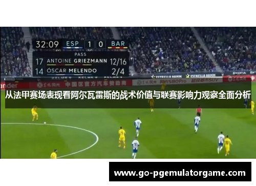 从法甲赛场表现看阿尔瓦雷斯的战术价值与联赛影响力观察全面分析