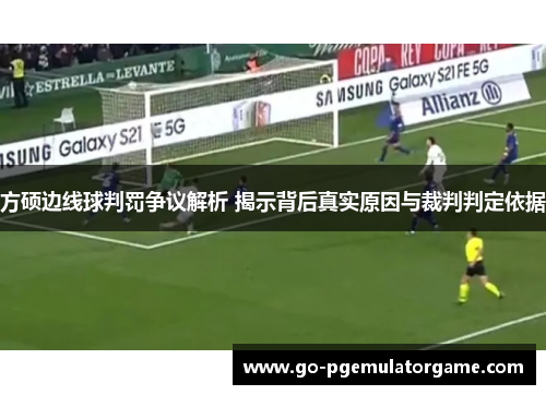 方硕边线球判罚争议解析 揭示背后真实原因与裁判判定依据