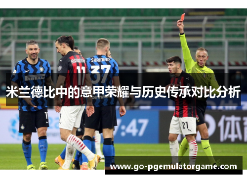 米兰德比中的意甲荣耀与历史传承对比分析