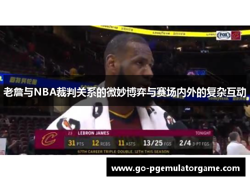 老詹与NBA裁判关系的微妙博弈与赛场内外的复杂互动