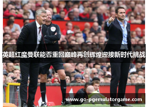 英超红魔曼联能否重回巅峰再创辉煌迎接新时代挑战