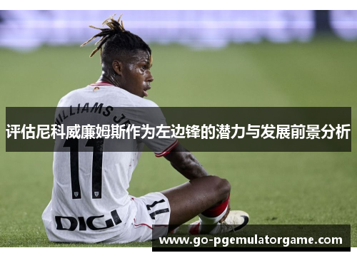 评估尼科威廉姆斯作为左边锋的潜力与发展前景分析