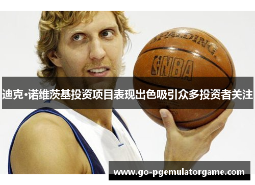 迪克·诺维茨基投资项目表现出色吸引众多投资者关注